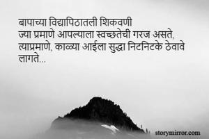 बापाच्या विद्यापिठातली शिकवणी
ज्या प्रमाणे आपल्याला स्वच्छतेची गरज असते,
त्याप्रमाणे, काळ्या आईला सुद्धा निटनिटके ठेवावे लागते...

