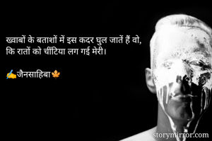 ख्वाबों के बताशों में इस कदर घुल जातें हैं वो,
कि रातों को चींटिया लग गई मेरी।

✍️जैनसाहिबा🍁