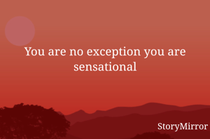 You are no exception you are sensational