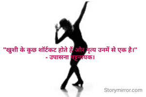 "खुशी के कुछ शॉर्टकट होते हैं और नृत्य उनमें से एक है।"
- उपासना पट्टनायक।