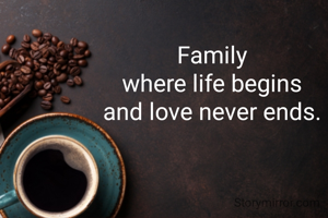 Family
where life begins
and love never ends.