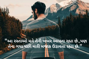  "આ રસ્તાઓ મને તેની ખબર આપતા રહ્યા છે.,પણ તેના ગયા પછી મારી મજાક ઉડાવતા રહ્યા છે."
યતિન પાટીલ