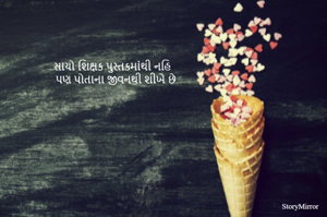 સાચો શિક્ષક પુસ્તકમાંથી નહિ
પણ પોતાના જીવનથી શીખે છે