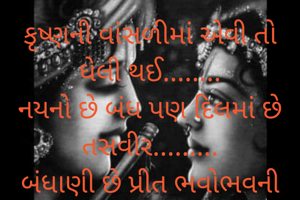 કૃષ્ણની વાંસળીમાં એવી તો
ઘેલી થઈ........
નયનો છે બંધ પણ દિલમાં છે
તસવીર.........
બંધાણી છે પ્રીત ભવોભવની
પણ છે દૂર........

વર્ષા ભટ્ટ (વૃંદા)
અંજાર