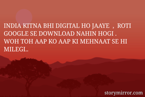 
INDIA KITNA BHI DIGITAL HO JAAYE  ,  ROTI GOOGLE SE DOWNLOAD NAHIN HOGI .
WOH TOH AAP KO AAP KI MEHNAAT SE HI MILEGI..