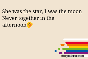 She was the star, I was the moon
Never together in the afternoon🤣