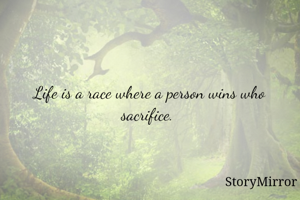 Life is a race where a person wins who sacrifice. 