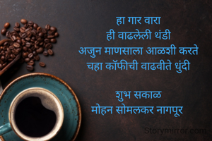 हा गार वारा
ही वाढलेली थंडी
अजुन माणसाला आळशी करते
चहा काॅफीची वाढवीते धुंदी

शुभ सकाळ
मोहन सोमलकर नागपूर 