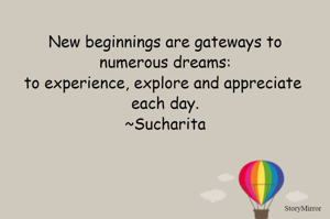  New beginnings are gateways to numerous dreams:
to experience, explore and appreciate each day.
~Sucharita