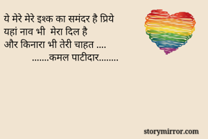 ये मेरे मेरे इश्क का समंदर है प्रिये 
यहां नाव भी  मेरा दिल है 
और किनारा भी तेरी चाहत .... 
           .......कमल पाटीदार........


