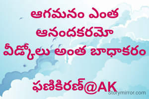 ఆగమనం ఎంత ఆనందకరమో
వీడ్కోలు అంత బాధాకరం

ఫణికిరణ్@AK
