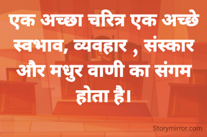 एक अच्छा चरित्र एक अच्छे स्वभाव, व्यवहार , संस्कार और मधुर वाणी का संगम होता है।