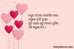 ମଧୁର ଓଠରେ ଦେଇଦିଅ ଥରେ
ମସ୍ତକେ ପ୍ରୀତି ଚୁମ୍ବନ
ସ୍ମୃତି ହାେଇ ରହୁ ମନରେ ଦୁହିଁଙ୍କ
ଏହି ଅଭୁଲା ଦିନ ।
