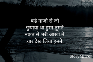 बडे नाजो से जो 
छुपाया था हुस्न तुमने
नफ्रत से भरी आखो मे
प्यार देख लिया हमने..
