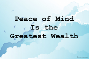 Peace of Mind 
Is the 
Greatest Wealth 