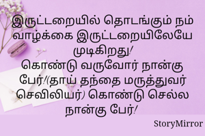 இருட்டறையில் தொடங்கும் நம் வாழ்க்கை இருட்டறையிலேயே முடிகிறது!
கொண்டு வருவோர் நான்கு பேர்!(தாய் தந்தை மருத்துவர் செவிலியர்) கொண்டு செல்ல நான்கு பேர்! 12.04.2022