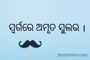 ସ୍ୱର୍ଗରେ ଅମୃତ ସୁଲଭ ।