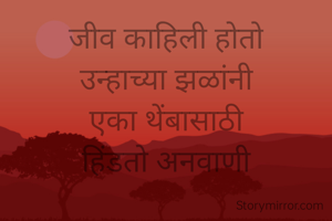 जीव काहिली होतो
उन्हाच्या झळांनी
एका थेंबासाठी
हिंडतो अनवाणी
