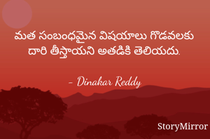 మత సంబంధమైన విషయాలు గొడవలకు దారి తీస్తాయని అతడికి తెలియదు.

- Dinakar Reddy
