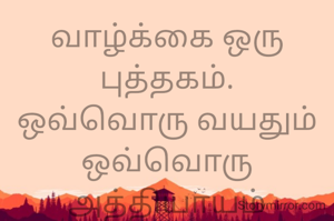 வாழ்க்கை ஒரு புத்தகம்.
ஒவ்வொரு வயதும்
ஒவ்வொரு அத்தியாயம்