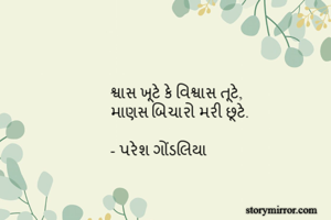 શ્વાસ ખૂટે કે વિશ્વાસ તૂટે,
માણસ બિચારો મરી છૂટે.

- પરેશ ગોંડલિયા
