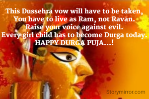 This Dussehra vow will have to be taken,
You have to live as Ram, not Ravan.
Raise your voice against evil.
Every girl child has to become Durga today.
HAPPY DURGA PUJA...!