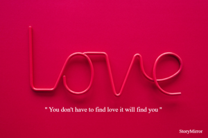 '' You don't have to find love it will find you ''