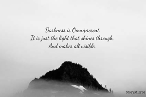 Darkness is Omnipresent
It is just the light that shines through,
And makes all visible.