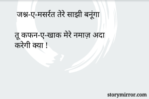  जश्न-ए-मसर्रत तेरे साझी बनूंगा

तू कफन-ए-खाक मेरे नमाज़ अदा 
करेगी क्या !
