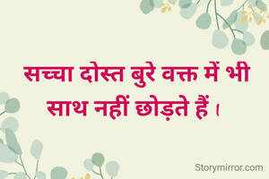 सच्चा दोस्त बुरे वक्त में भी साथ नहीं छोड़ते हैं I 