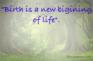 "Birth is a new bigining of life".