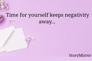 Time for yourself keeps negativity away... 