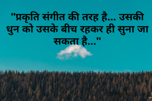"प्रकृति संगीत की तरह है... उसकी धुन को उसके बीच रहकर ही सुना जा सकता है..."