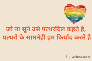 जो ना सूने उसे पत्थरदिल कहते है, 
पत्थरो के सामनेही हम फिर्याद करते है