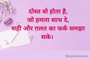 दोस्त वो होता है,
जो हमारा साथ दे,
सही और ग़लत का फर्क समझा सके। 