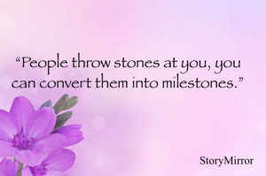 “People throw stones at you, you can convert them into milestones.”