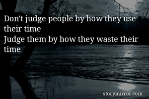 Don't judge people by how they use their time 
Judge them by how they waste their time 
