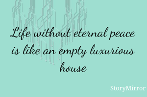 Life without eternal peace is like an empty luxurious house