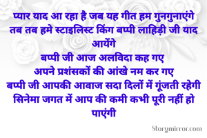 प्यार याद आ रहा है जब यह गीत हम गुनगुनाएंगे
तब तब हमे स्टाइलिस्ट किंग बप्पी लाहिड़ी जी याद आयेंगे
बप्पी जी आज अलविदा कह गए 
अपने प्रशंसकों की आंखे नम कर गए
बप्पी जी आपकी आवाज सदा दिलों में गूंजती रहेगी
सिनेमा जगत में आप की कमी कभी पूरी नहीं हो पाएंगी


आपको हमारी ओर से भावपूर्ण श्रद्धांजलि