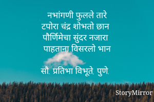 नभांगणी फुलले तारे
टपोरा चंद्र शोभतो छान
पौर्णिमेचा सुंदर नजारा
पाहताना विसरलो भान

सौ. प्रतिभा विभूते, पुणे.