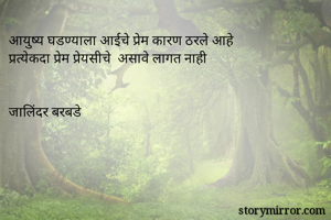 आयुष्य घडण्याला आईचे प्रेम कारण ठरले आहे
प्रत्येकदा प्रेम प्रेयसीचे  असावे लागत नाही 


जालिंदर बरबडे
