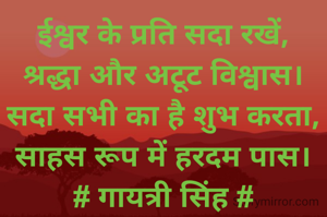 ईश्वर के प्रति सदा रखें,
श्रद्धा और अटूट विश्वास।
सदा सभी का है शुभ करता,
साहस रूप में हरदम पास।
# गायत्री सिंह #