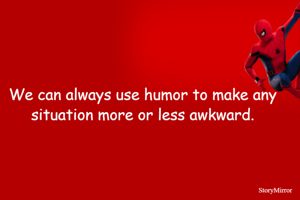 We can always use humor to make any situation more or less awkward.