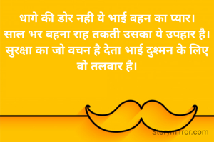 धागे की डोर नही ये भाई बहन का प्यार।
साल भर बहना राह तकती उसका ये उपहार है।
सुरक्षा का जो वचन है देता भाई दुश्मन के लिए वो तलवार है।