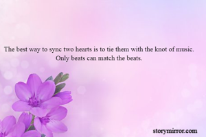 The best way to sync two hearts is to tie them with the knot of music.
Only beats can match the beats.
 