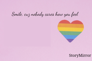 Smile, cuz nobody cares how you feel 