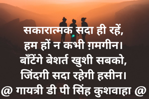 सकारात्मक सदा ही रहें,
हम हों न कभी ग़मगीन।
बाॅंटेंगे बेशर्त खुशी सबको,
जिंदगी सदा रहेगी हसीन।
@ गायत्री डी पी सिंह कुशवाहा @