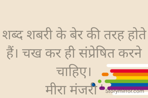 
शब्द शबरी के बेर की तरह होते हैं। चख कर ही संप्रेषित करने चाहिए।
मीरा मंजरी '