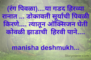(रंग पिवळा)....या गडद हिरव्या रानात ... डोकावती सूर्याची पिवळी किरणे.... त्यातून ऑक्सिजन घेती कोवळी झाडाची  हिरवी पाने....

manisha deshmukh...