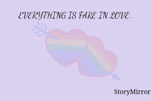 EVERYTHING IS FARE IN LOVE .